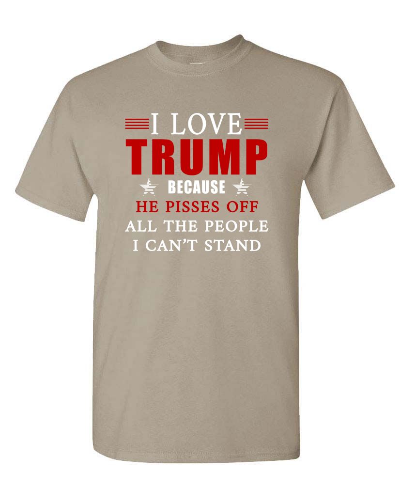 I Love Trump Because He Pisses Off All the People I Can't Stand Unisex T-shirt