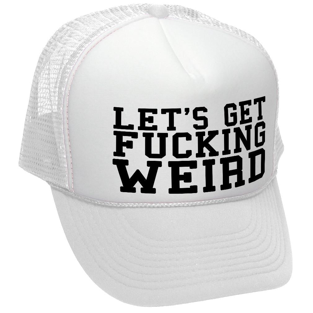 Let's Get F---ing WEIRD - sexy crazy nerd - Vintage Retro Style Trucker Cap Hat - Five Panel Retro Style TRUCKER Cap