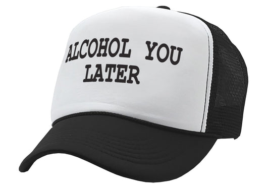 ALCOHOL YOU LATER - i'll call funny drinking - Vintage Retro Style Trucker Cap Hat - Five Panel Retro Style TRUCKER Cap