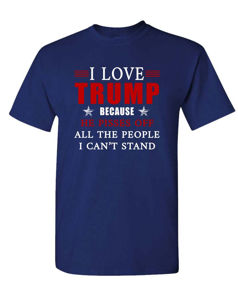 I Love Trump Because He Pisses Off All the People I Can't Stand Unisex T-shirt