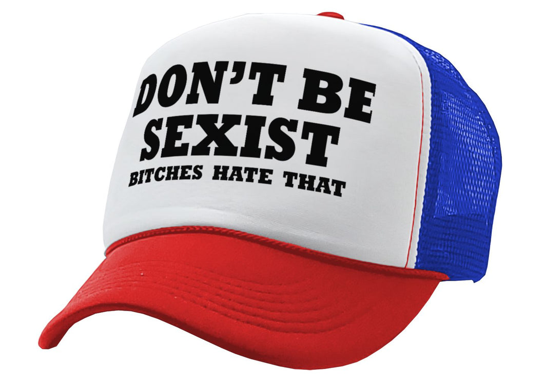 DON'T BE SEXIST - bitches hate that! funny - Vintage Retro Style Trucker Cap Hat - Five Panel Retro Style TRUCKER Cap