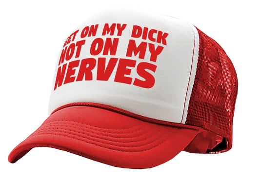 Get ON MY DICK - Not My NERVES - sexy gag - Vintage Retro Style Trucker Cap Hat - Five Panel Retro Style TRUCKER Cap