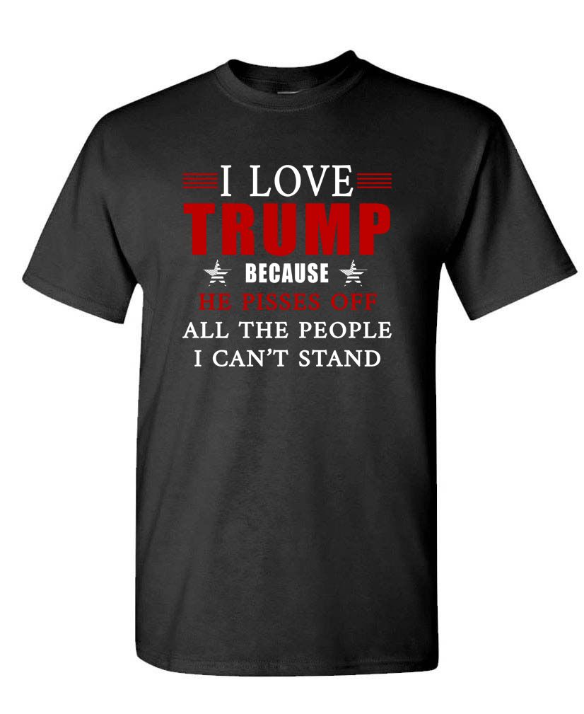 I Love Trump Because He Pisses Off All the People I Can't Stand Unisex T-shirt