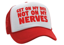 Load image into Gallery viewer, Get ON MY DICK - Not My NERVES - sexy gag - Vintage Retro Style Trucker Cap Hat - Five Panel Retro Style TRUCKER Cap
