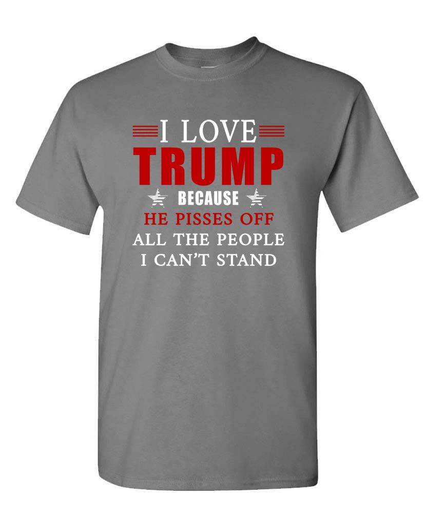 I Love Trump Because He Pisses Off All the People I Can't Stand Unisex T-shirt